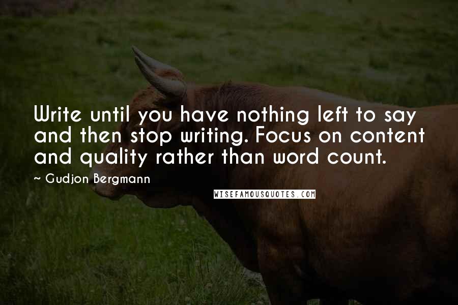Gudjon Bergmann Quotes: Write until you have nothing left to say and then stop writing. Focus on content and quality rather than word count.