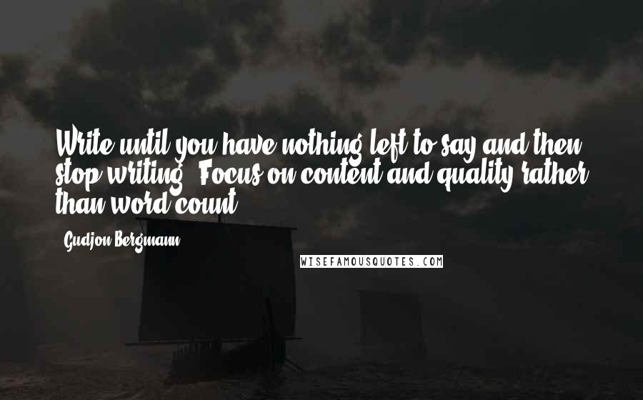 Gudjon Bergmann Quotes: Write until you have nothing left to say and then stop writing. Focus on content and quality rather than word count.