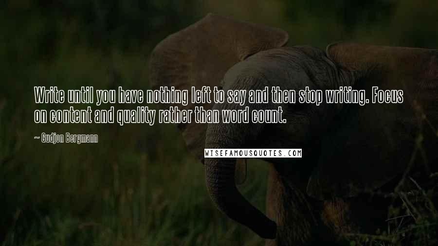 Gudjon Bergmann Quotes: Write until you have nothing left to say and then stop writing. Focus on content and quality rather than word count.