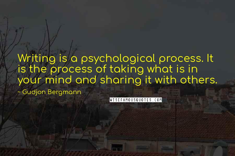 Gudjon Bergmann Quotes: Writing is a psychological process. It is the process of taking what is in your mind and sharing it with others.