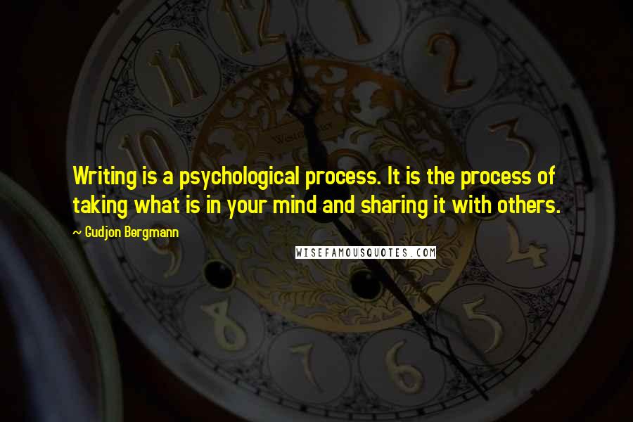 Gudjon Bergmann Quotes: Writing is a psychological process. It is the process of taking what is in your mind and sharing it with others.