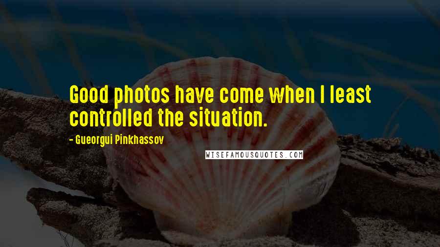 Gueorgui Pinkhassov Quotes: Good photos have come when I least controlled the situation.