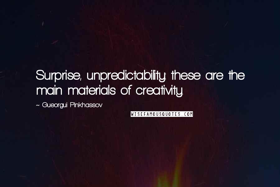 Gueorgui Pinkhassov Quotes: Surprise, unpredictability: these are the main materials of creativity.