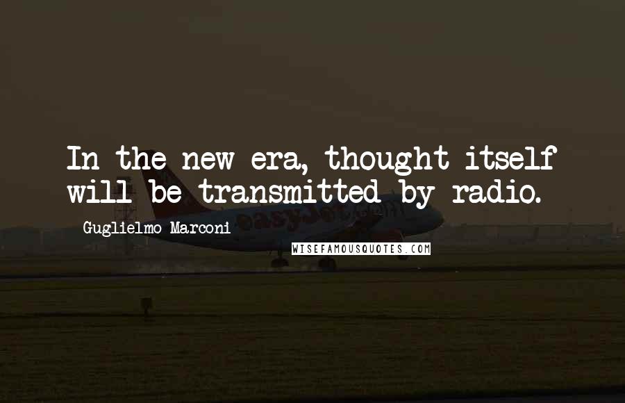 Guglielmo Marconi Quotes: In the new era, thought itself will be transmitted by radio.