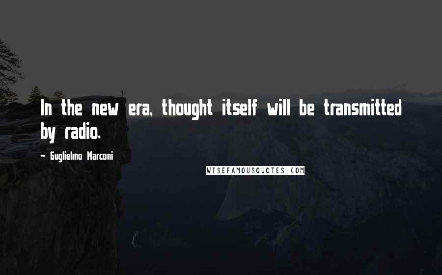 Guglielmo Marconi Quotes: In the new era, thought itself will be transmitted by radio.