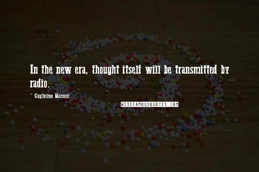 Guglielmo Marconi Quotes: In the new era, thought itself will be transmitted by radio.