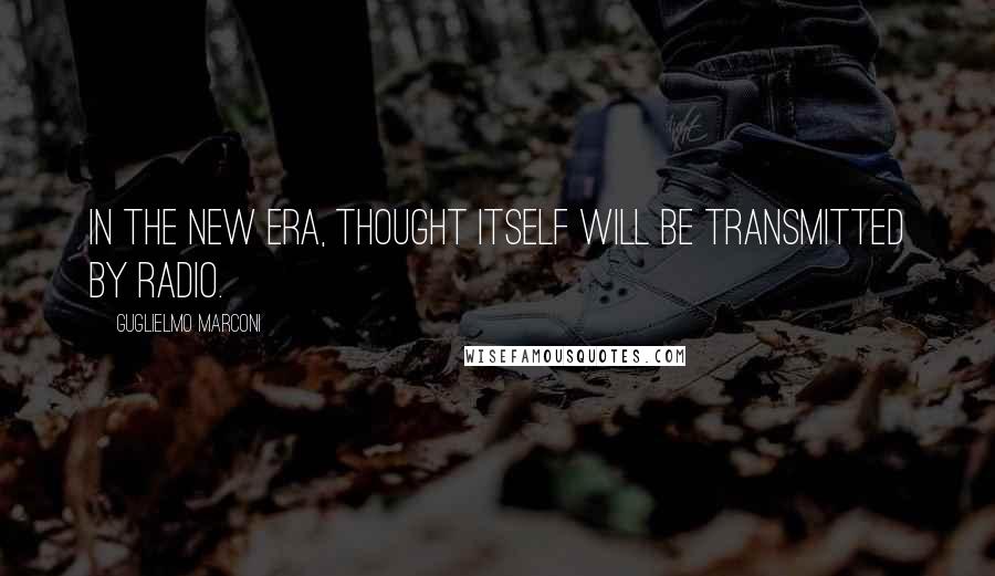 Guglielmo Marconi Quotes: In the new era, thought itself will be transmitted by radio.