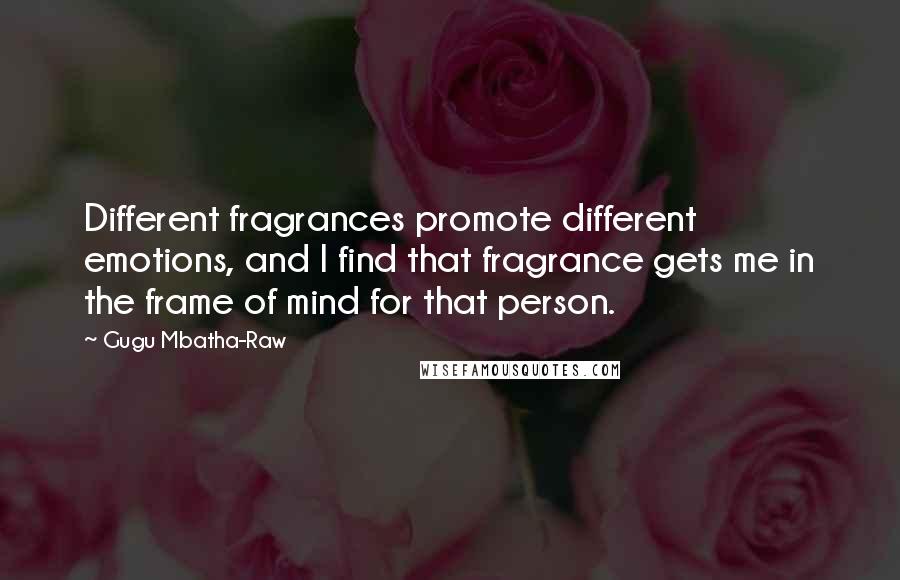 Gugu Mbatha-Raw Quotes: Different fragrances promote different emotions, and I find that fragrance gets me in the frame of mind for that person.