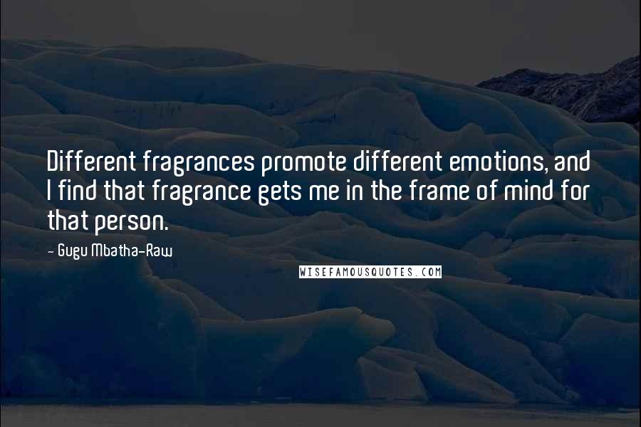 Gugu Mbatha-Raw Quotes: Different fragrances promote different emotions, and I find that fragrance gets me in the frame of mind for that person.