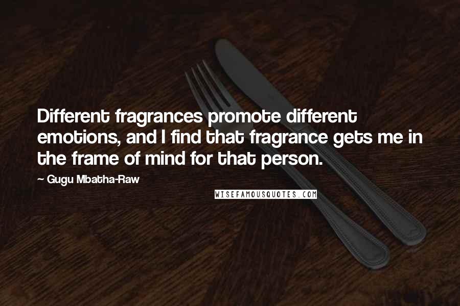 Gugu Mbatha-Raw Quotes: Different fragrances promote different emotions, and I find that fragrance gets me in the frame of mind for that person.