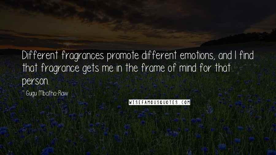 Gugu Mbatha-Raw Quotes: Different fragrances promote different emotions, and I find that fragrance gets me in the frame of mind for that person.