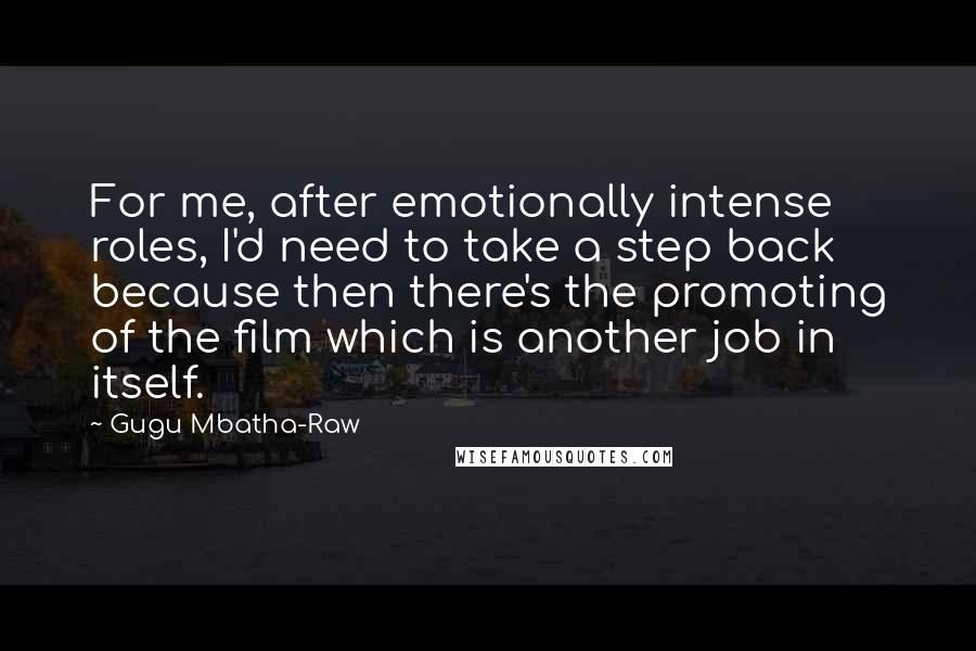 Gugu Mbatha-Raw Quotes: For me, after emotionally intense roles, I'd need to take a step back because then there's the promoting of the film which is another job in itself.