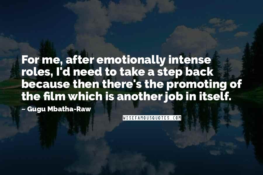 Gugu Mbatha-Raw Quotes: For me, after emotionally intense roles, I'd need to take a step back because then there's the promoting of the film which is another job in itself.