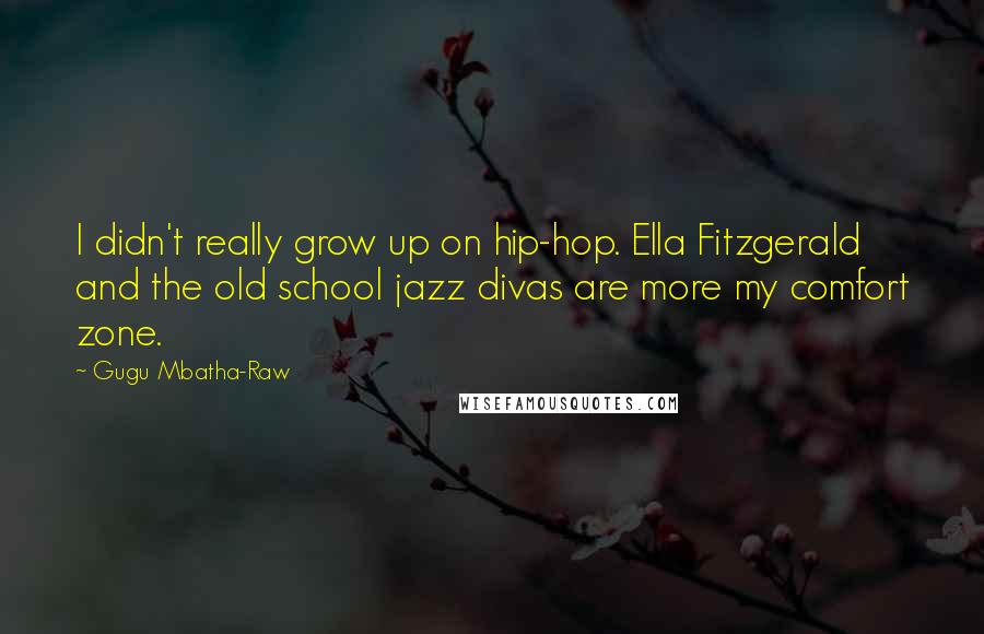 Gugu Mbatha-Raw Quotes: I didn't really grow up on hip-hop. Ella Fitzgerald and the old school jazz divas are more my comfort zone.
