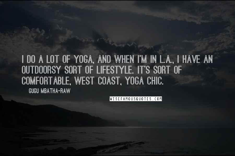 Gugu Mbatha-Raw Quotes: I do a lot of yoga, and when I'm in L.A., I have an outdoorsy sort of lifestyle. It's sort of comfortable, West Coast, yoga chic.