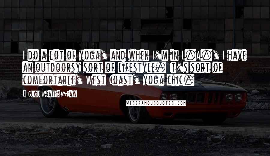 Gugu Mbatha-Raw Quotes: I do a lot of yoga, and when I'm in L.A., I have an outdoorsy sort of lifestyle. It's sort of comfortable, West Coast, yoga chic.