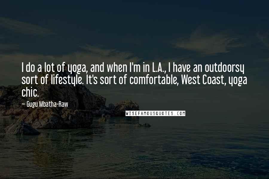 Gugu Mbatha-Raw Quotes: I do a lot of yoga, and when I'm in L.A., I have an outdoorsy sort of lifestyle. It's sort of comfortable, West Coast, yoga chic.