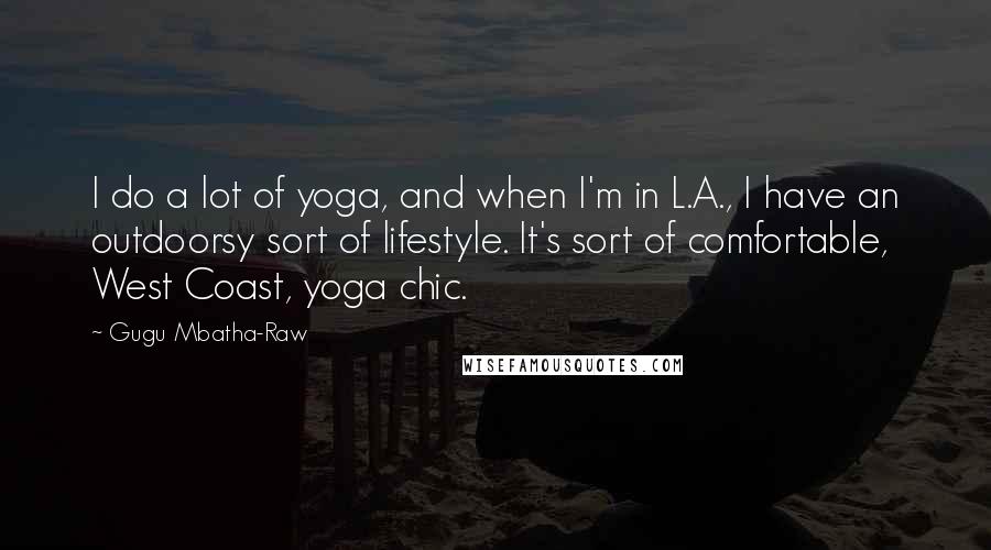 Gugu Mbatha-Raw Quotes: I do a lot of yoga, and when I'm in L.A., I have an outdoorsy sort of lifestyle. It's sort of comfortable, West Coast, yoga chic.