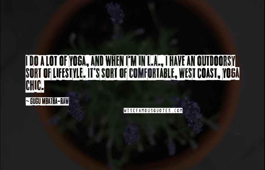 Gugu Mbatha-Raw Quotes: I do a lot of yoga, and when I'm in L.A., I have an outdoorsy sort of lifestyle. It's sort of comfortable, West Coast, yoga chic.