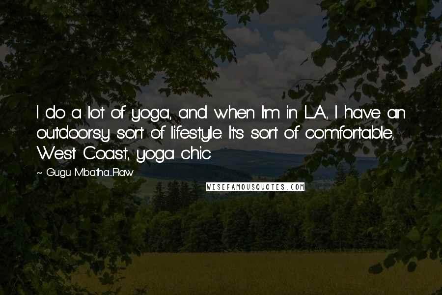 Gugu Mbatha-Raw Quotes: I do a lot of yoga, and when I'm in L.A., I have an outdoorsy sort of lifestyle. It's sort of comfortable, West Coast, yoga chic.