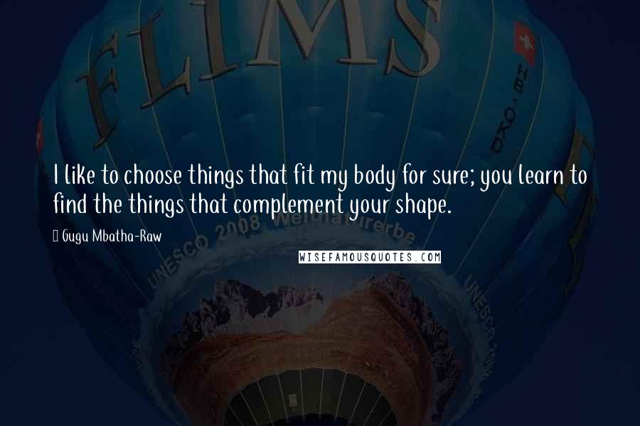 Gugu Mbatha-Raw Quotes: I like to choose things that fit my body for sure; you learn to find the things that complement your shape.