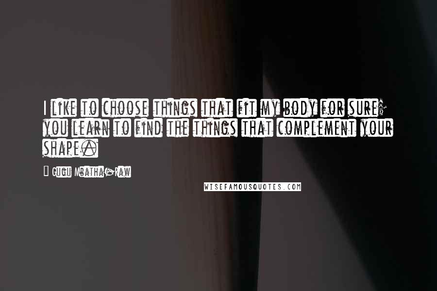 Gugu Mbatha-Raw Quotes: I like to choose things that fit my body for sure; you learn to find the things that complement your shape.