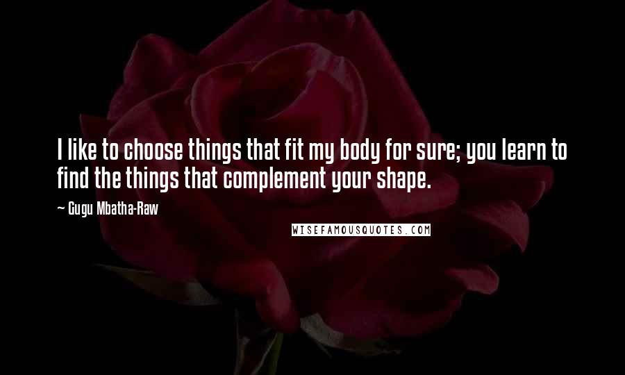 Gugu Mbatha-Raw Quotes: I like to choose things that fit my body for sure; you learn to find the things that complement your shape.