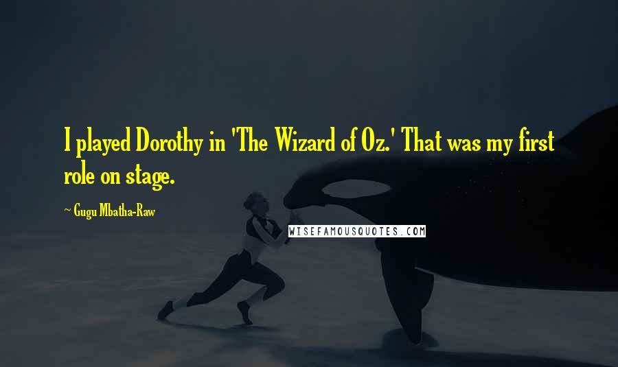 Gugu Mbatha-Raw Quotes: I played Dorothy in 'The Wizard of Oz.' That was my first role on stage.