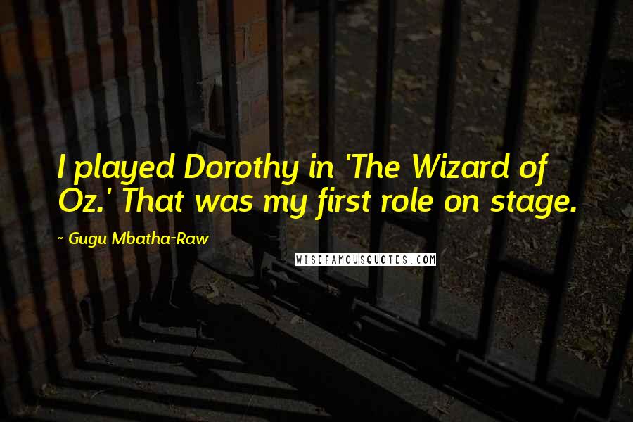 Gugu Mbatha-Raw Quotes: I played Dorothy in 'The Wizard of Oz.' That was my first role on stage.