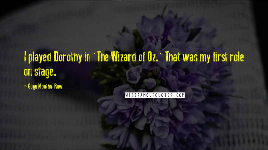 Gugu Mbatha-Raw Quotes: I played Dorothy in 'The Wizard of Oz.' That was my first role on stage.