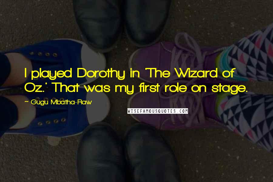 Gugu Mbatha-Raw Quotes: I played Dorothy in 'The Wizard of Oz.' That was my first role on stage.