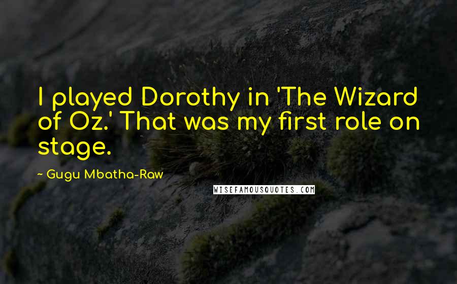 Gugu Mbatha-Raw Quotes: I played Dorothy in 'The Wizard of Oz.' That was my first role on stage.