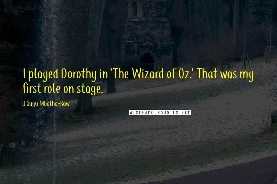 Gugu Mbatha-Raw Quotes: I played Dorothy in 'The Wizard of Oz.' That was my first role on stage.