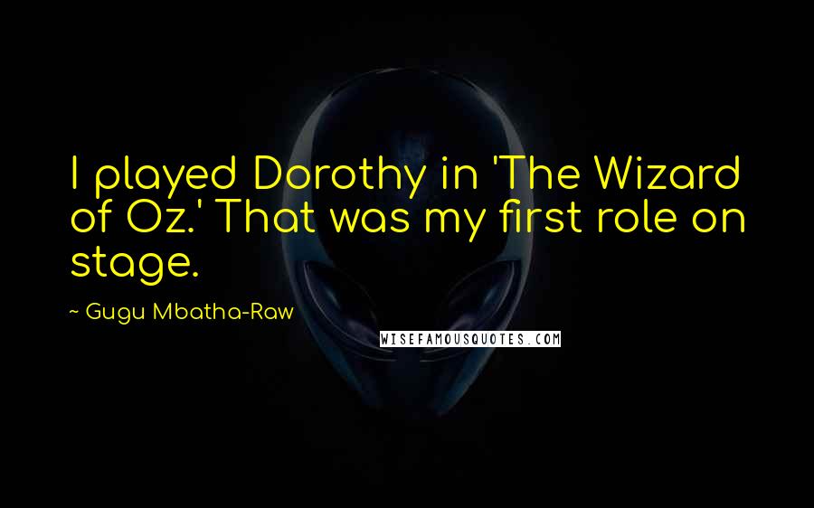 Gugu Mbatha-Raw Quotes: I played Dorothy in 'The Wizard of Oz.' That was my first role on stage.