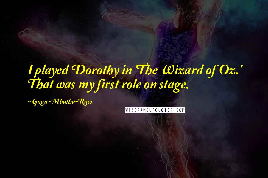 Gugu Mbatha-Raw Quotes: I played Dorothy in 'The Wizard of Oz.' That was my first role on stage.