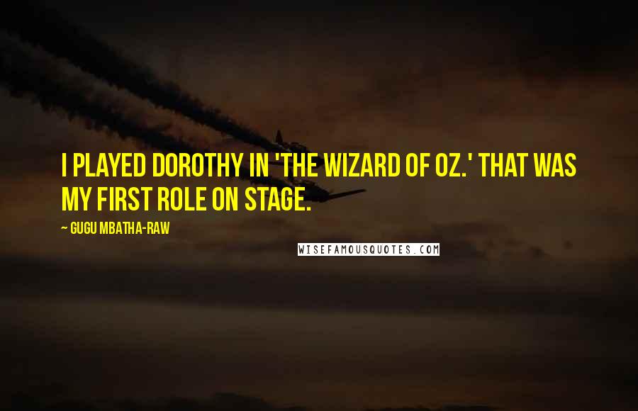 Gugu Mbatha-Raw Quotes: I played Dorothy in 'The Wizard of Oz.' That was my first role on stage.