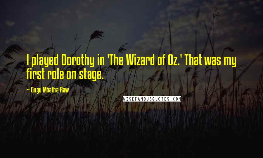 Gugu Mbatha-Raw Quotes: I played Dorothy in 'The Wizard of Oz.' That was my first role on stage.