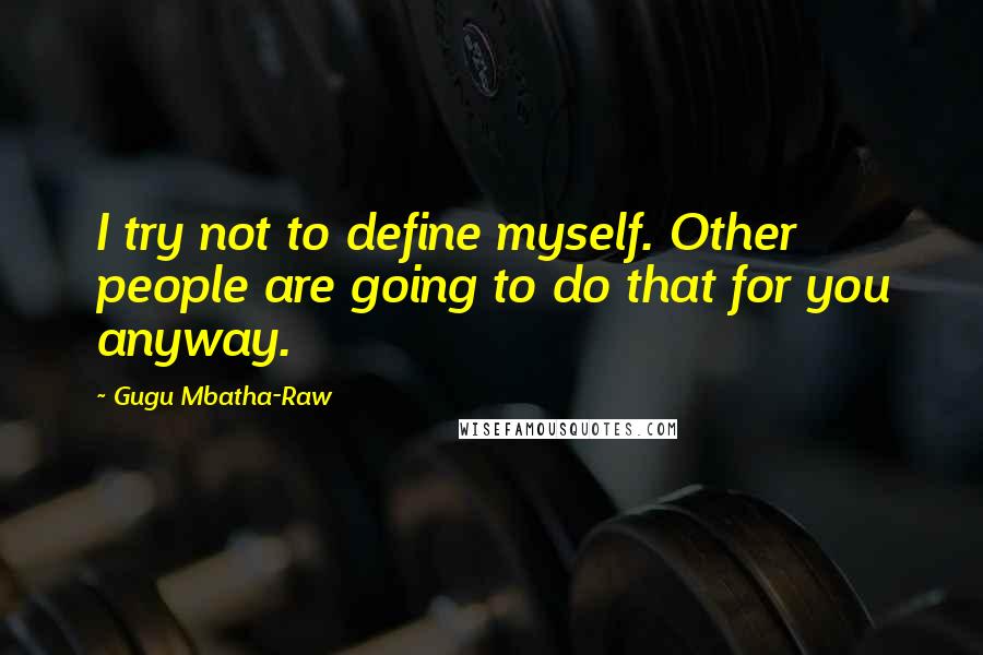 Gugu Mbatha-Raw Quotes: I try not to define myself. Other people are going to do that for you anyway.