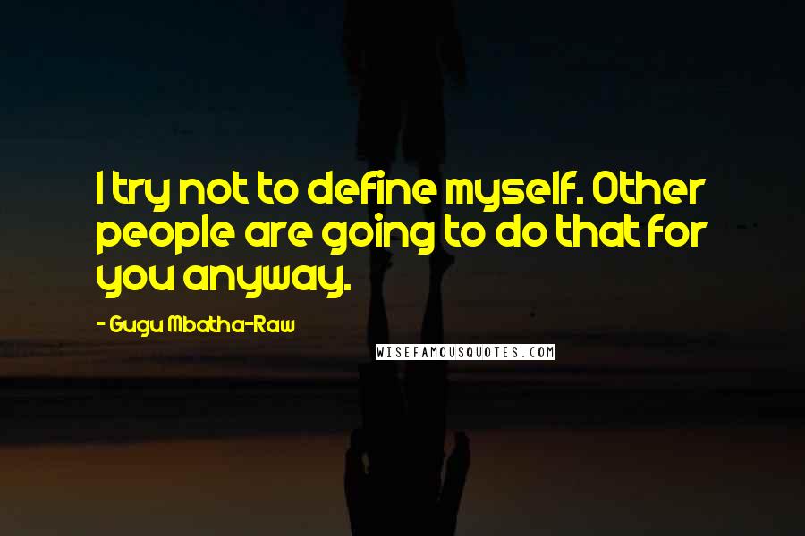 Gugu Mbatha-Raw Quotes: I try not to define myself. Other people are going to do that for you anyway.