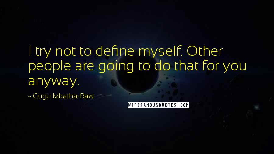 Gugu Mbatha-Raw Quotes: I try not to define myself. Other people are going to do that for you anyway.