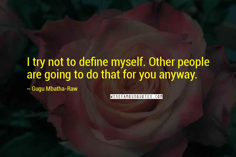 Gugu Mbatha-Raw Quotes: I try not to define myself. Other people are going to do that for you anyway.