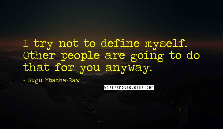 Gugu Mbatha-Raw Quotes: I try not to define myself. Other people are going to do that for you anyway.