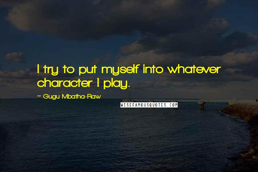 Gugu Mbatha-Raw Quotes: I try to put myself into whatever character I play.