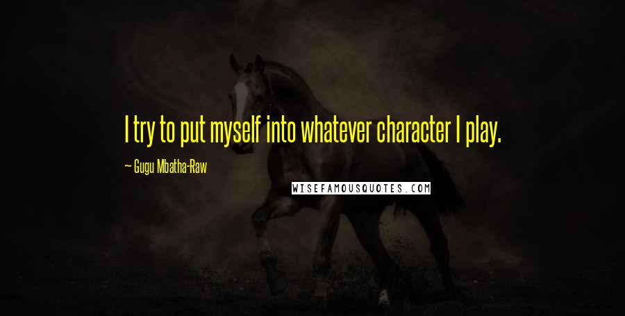 Gugu Mbatha-Raw Quotes: I try to put myself into whatever character I play.