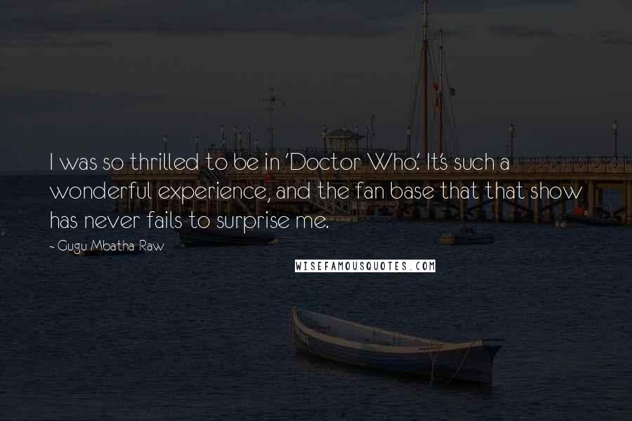 Gugu Mbatha-Raw Quotes: I was so thrilled to be in 'Doctor Who.' It's such a wonderful experience, and the fan base that that show has never fails to surprise me.