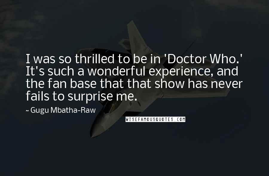 Gugu Mbatha-Raw Quotes: I was so thrilled to be in 'Doctor Who.' It's such a wonderful experience, and the fan base that that show has never fails to surprise me.