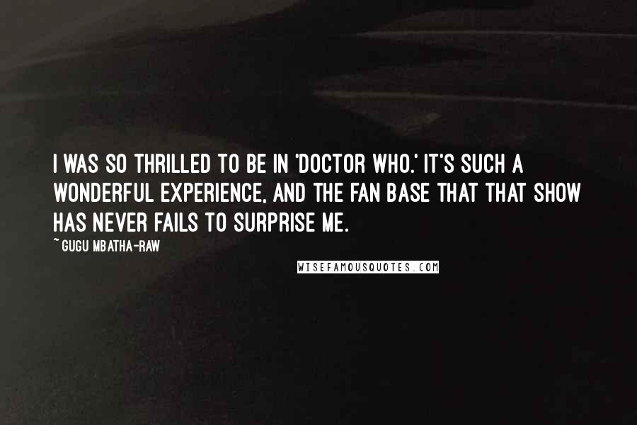 Gugu Mbatha-Raw Quotes: I was so thrilled to be in 'Doctor Who.' It's such a wonderful experience, and the fan base that that show has never fails to surprise me.