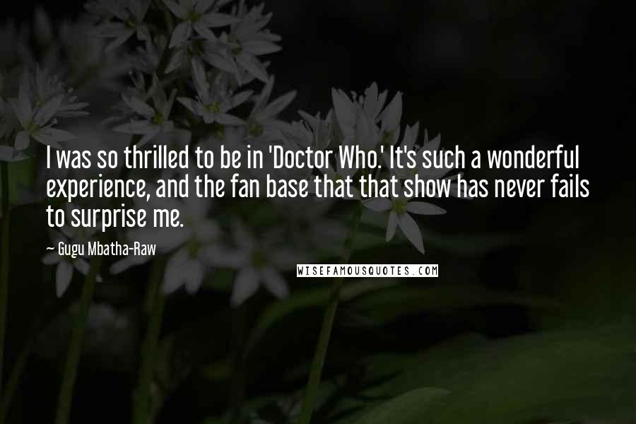 Gugu Mbatha-Raw Quotes: I was so thrilled to be in 'Doctor Who.' It's such a wonderful experience, and the fan base that that show has never fails to surprise me.