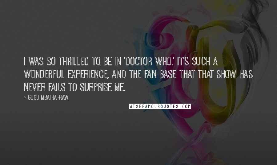 Gugu Mbatha-Raw Quotes: I was so thrilled to be in 'Doctor Who.' It's such a wonderful experience, and the fan base that that show has never fails to surprise me.