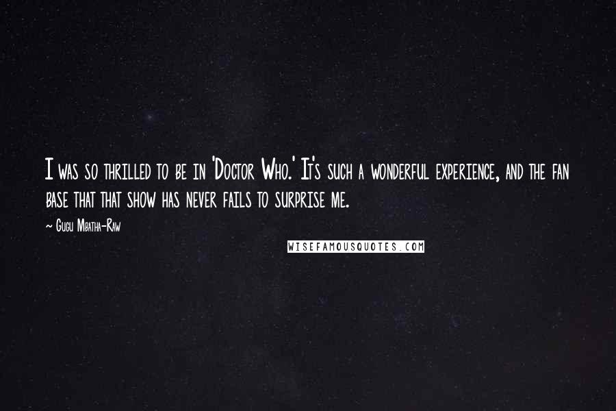 Gugu Mbatha-Raw Quotes: I was so thrilled to be in 'Doctor Who.' It's such a wonderful experience, and the fan base that that show has never fails to surprise me.
